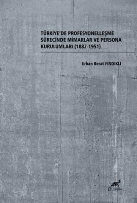 Türkiye’de Profesyonelleşme Sürecinde Mimarlar ve Persona Kurulumları 1882-1951 - 1