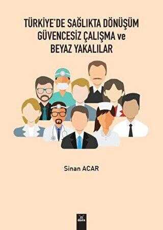 Türkiye`de Sağlıkta Dönüşüm Güvencesiz Çalışma ve Beyaz Yakalılar
