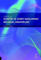 Türkiye`de Ücretin ve Ücret Dağılımının Bölgesel Dinamikleri - Akademisyen Kitabevi