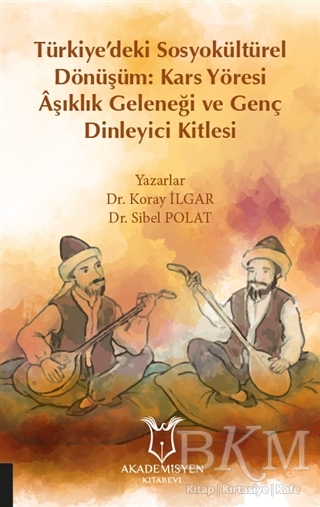 Türkiye’deki Sosyokültürel Dönüşüm: Kars Yöresi Aşıklık Geleneği ve Genç Dinleyici Kitlesi - Akademisyen Kitabevi