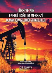 Türkiye’nin Enerji Dağıtım Merkezi Olmak İçin İzlediği Stratejiler - Efe Akademi Yayınları
