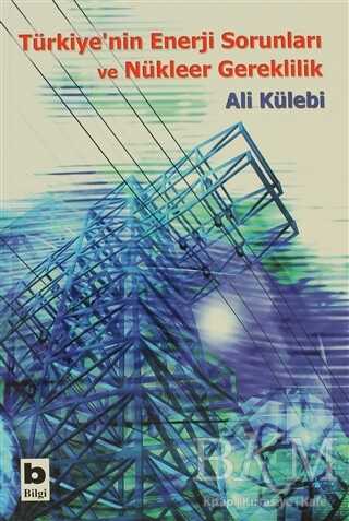 Türkiye’nin Enerji Sorunları ve Nükleer Gereklilik - Bilgi Yayınevi
