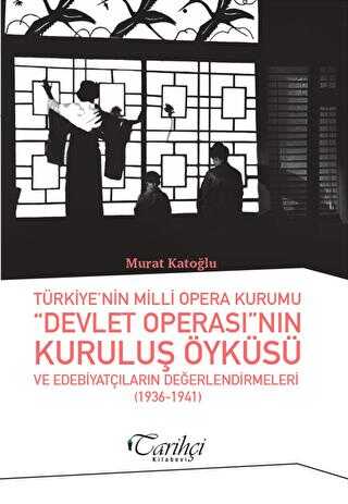 Türkiye`nin Milli Opera Kurumu Devlet Operası`nın Kuruluş Öyküsü ve Edebiyatçıların Değerlendirmeleri 1936-1941