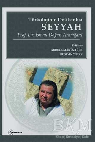 Türkolojinin Delikanlısı Seyyah - Prof. Dr. İsmail Doğan Armağanı - Fenomen Yayıncılık