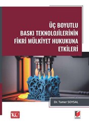 Üç Boyutlu Baskı Teknolojilerinin Fikri Mülkiyet Hukukuna Etkileri - Adalet Yayınevi