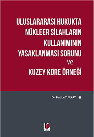 Uluslararası Hukukta Nükleer Silahların Kullanımının Yasaklanması Sorunu ve Kuzey Kore Örneği - Adalet Yayınevi