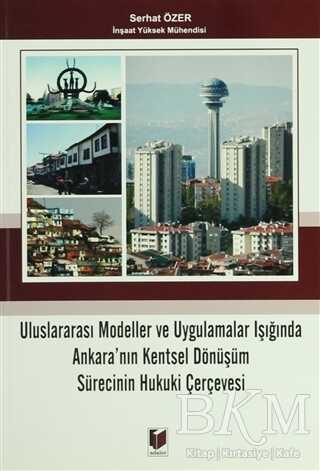 Uluslararası Modeller ve Uygulamalar Işığında Ankara`nın Kentsel Dönüşüm Sürecinin Hukuki Çerçevesi - Adalet Yayınevi