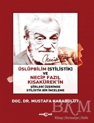 Üslüpbilim Stilistlik ve Necip Fazıl Kısakürek`in Şiirleri Üzerinde Stilistlik Bir İnceleme - Akçağ Yayınları