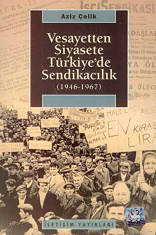 Vesayetten Siyasete Türkiye’de Sendikacılık 1946-1967 - İletişim Yayınevi