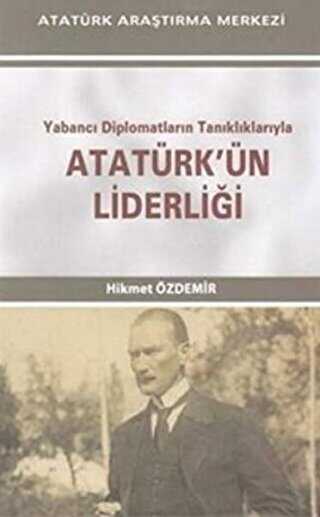 Yabancı Diplomatların Tanıklıklarıyla Atatürk`ün Liderliği