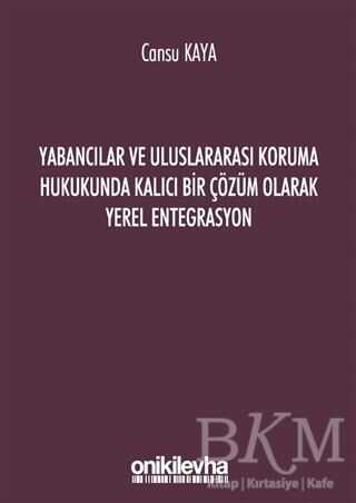 Yabancılar ve Uluslararası Koruma Hukukunda Kalıcı Bir Çözüm Olarak Yerel Entegrasyon - On İki Levha Yayınları