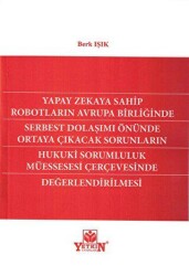 Yapay Zekaya Sahip Robotların Avrupa Birliğinde Serbest Dolaşımı Önünde Ortaya Çıkıcak Sorunların Hukuki Sorumluluk Müessesesi Çerçevesinde Değerlendirilmesi - Yetkin Yayınları