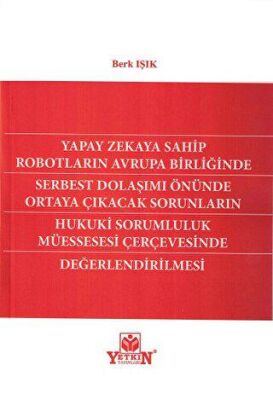 Yapay Zekaya Sahip Robotların Avrupa Birliğinde Serbest Dolaşımı Önünde Ortaya Çıkıcak Sorunların Hukuki Sorumluluk Müessesesi Çerçevesinde Değerlendirilmesi - 1
