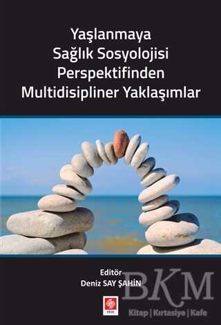 Yaşlanmaya Sağlık Sosyolojisi Perspektifinden Multidisipliner Yaklaşımlar - Ekin Basım Yayın