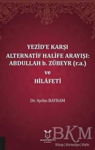 Yezid’e Karşı Alternatif Halife Arayışı: Abdullah b. Zübeyr ve Hilafeti - Akademisyen Kitabevi