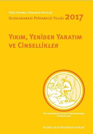Yıkım, Yeniden Yaratım ve Cinsellikler - Uluslararası Psikanaliz Yıllığı 2017 - İstanbul Bilgi Üniversitesi Yayınları