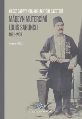 Yıldız Sarayı`nda Muhalif Bir Gazeteci Mâbeyn Mütercimi Louis Sabuncu 1891-1908 - 1