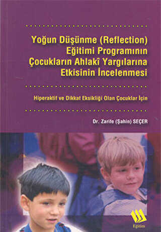 Yoğun Düşünme Reflection Eğitimi Programının Çocukların Ahlaki Yargılarına Etkisinin İncelenmesi: Hiperaktif ve Dikkat Eksikliği Olan Çocuklar İçin - Eğitim Yayınevi - Bilimsel Eserler