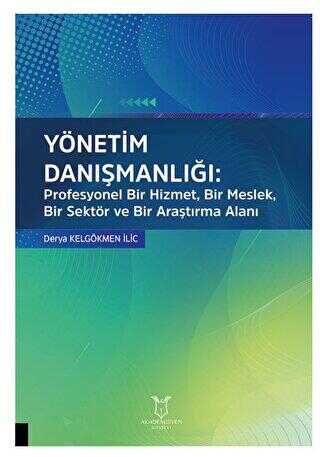 Yönetim Danışmanlığı: Profesyonel Bir Hizmet, Bir Meslek, Bir Sektör ve Bir Araştırma Alanı - Akademisyen Kitabevi