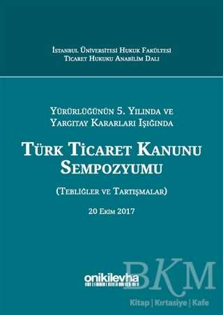 Yürürlüğünün 5. Yılında ve Yargıtay Kararları Işığında Türk Ticaret Kanunu Sempozyumu