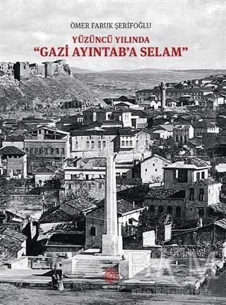 Yüzüncü Yılında Gazi Aydıntab`a Selam - Gazi Kültür A.Ş. Yayınları